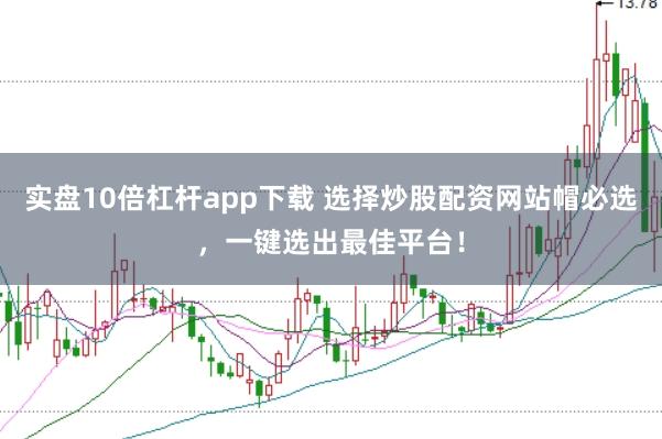 实盘10倍杠杆app下载 选择炒股配资网站帽必选，一键选出最佳平台！