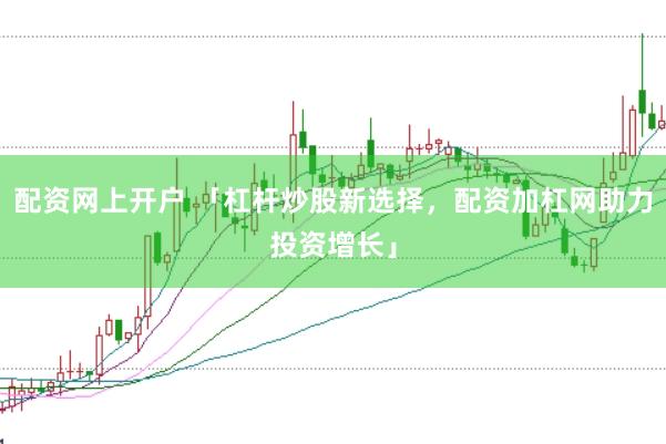 配资网上开户 「杠杆炒股新选择，配资加杠网助力投资增长」