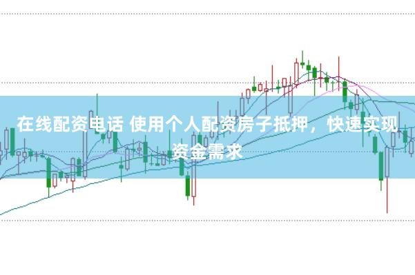 在线配资电话 使用个人配资房子抵押，快速实现资金需求