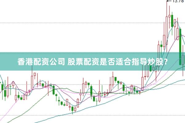 香港配资公司 股票配资是否适合指导炒股？