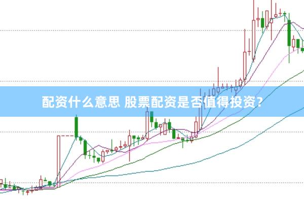 配资什么意思 股票配资是否值得投资？