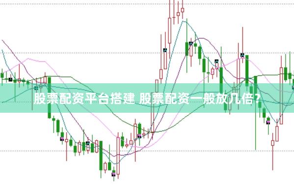 股票配资平台搭建 股票配资一般放几倍？