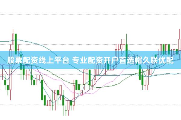 股票配资线上平台 专业配资开户首选帽久联优配