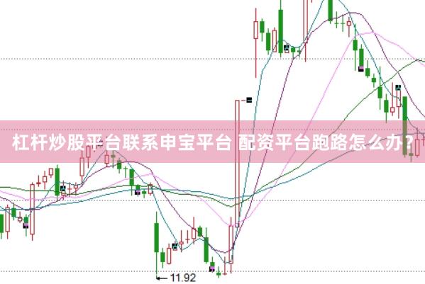 杠杆炒股平台联系申宝平台 配资平台跑路怎么办？