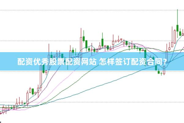 配资优秀股票配资网站 怎样签订配资合同？
