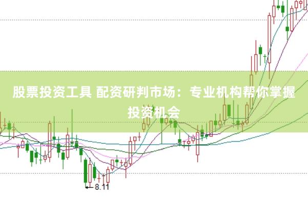 股票投资工具 配资研判市场：专业机构帮你掌握投资机会
