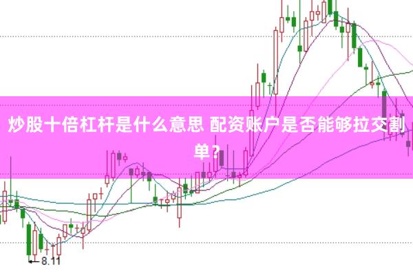 炒股十倍杠杆是什么意思 配资账户是否能够拉交割单？