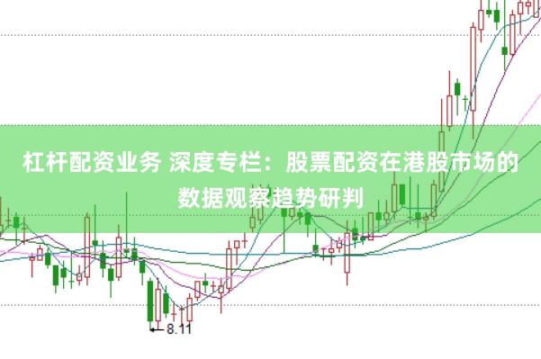 杠杆配资业务 深度专栏：股票配资在港股市场的数据观察趋势研判
