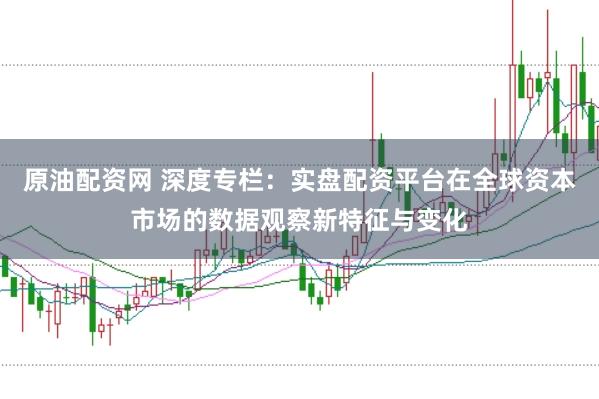 原油配资网 深度专栏：实盘配资平台在全球资本市场的数据观察新特征与变化