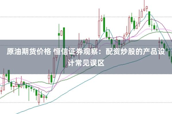 原油期货价格 恒信证券观察：配资炒股的产品设计常见误区