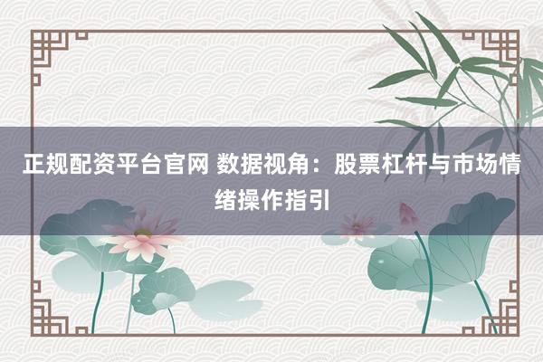 正规配资平台官网 数据视角：股票杠杆与市场情绪操作指引
