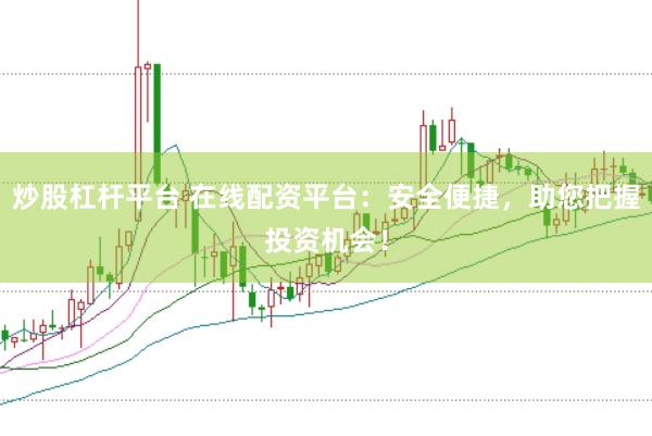 炒股杠杆平台 在线配资平台：安全便捷，助您把握投资机会！