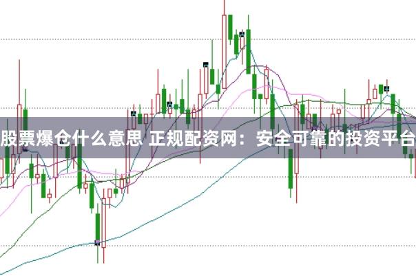 股票爆仓什么意思 正规配资网：安全可靠的投资平台