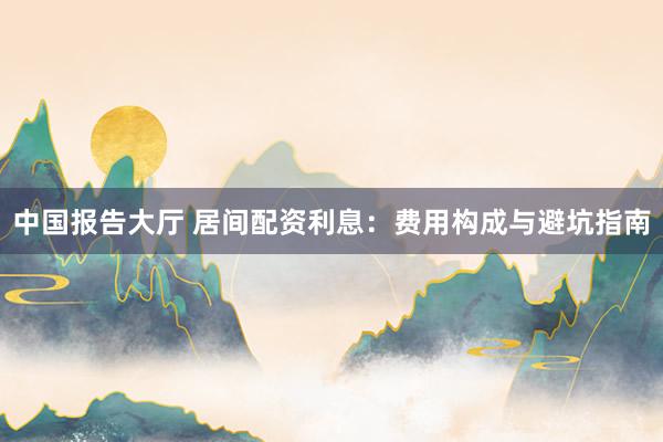 中国报告大厅 居间配资利息：费用构成与避坑指南