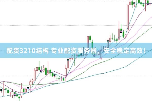 配资3210结构 专业配资服务器,安全稳定高效!